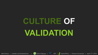 Bart Schutz | Linkedin.com/in/bartschutz | Online Dialogue | NIP | TeamCROco | Emerce Conversion | April 11th, 2019
CULTURE OF
VALIDATION
 