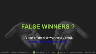 Bart Schutz | Linkedin.com/in/bartschutz | Online Dialogue | NIP | TeamCROco | Emerce Conversion | April 11th, 2019
FALSE WINNERS ?
A/B-test efforts trustworthiness check:
https://ABTestGuide.com/FDR
 