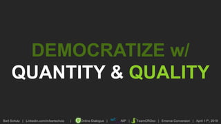 Bart Schutz | Linkedin.com/in/bartschutz | Online Dialogue | NIP | TeamCROco | Emerce Conversion | April 11th, 2019
DEMOCRATIZE w/
QUANTITY & QUALITY
 