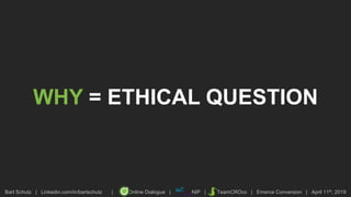 Bart Schutz | Linkedin.com/in/bartschutz | Online Dialogue | NIP | TeamCROco | Emerce Conversion | April 11th, 2019
WHY = ETHICAL QUESTION
 