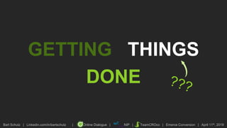 Bart Schutz | Linkedin.com/in/bartschutz | Online Dialogue | NIP | TeamCROco | Emerce Conversion | April 11th, 2019
GETTING THINGS
DONE
 