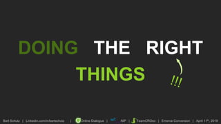 Bart Schutz | Linkedin.com/in/bartschutz | Online Dialogue | NIP | TeamCROco | Emerce Conversion | April 11th, 2019
DOING THE RIGHT
THINGS
 