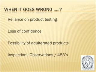    Reliance on product testing

   Loss of confidence

   Possibility of adulterated products

   Inspection : Observations / 483’s


                                          9
 