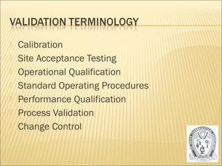  Calibration 
 Site Acceptance Testing 
 Operational Qualification 
 Standard Operating Procedures 
 Performance Qualification 
 Process Validation 
 Change Control 
11 
 