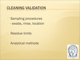  Sampling procedures 
- swabs, rinse, location 
 Residue limits 
 Analytical methods 
49 
 