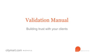 Validation Manual
Building trust with your clients

citymart.com

R8 2014-01-16

 