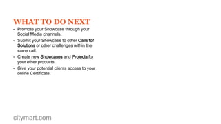 Go to the Call
& choose Challenge

citymart.com

Create
Showcase

Create Project
& invite stakeholders
to validate it

Submission
Complete

 