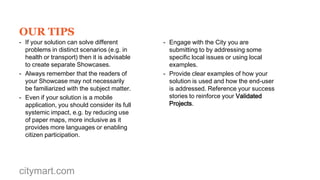 WHAT TO DO NEXT
- Promote your Showcase through your
Social Media channels.
- Submit your Showcase to other Calls for
Solutions or other challenges within the
same call.
- Create new Showcases and Projects for
your other products.
- Give your potential clients access to your
online Certificate.

citymart.com

 