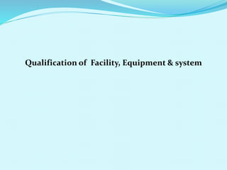 Qualification of Facility, Equipment & system
 