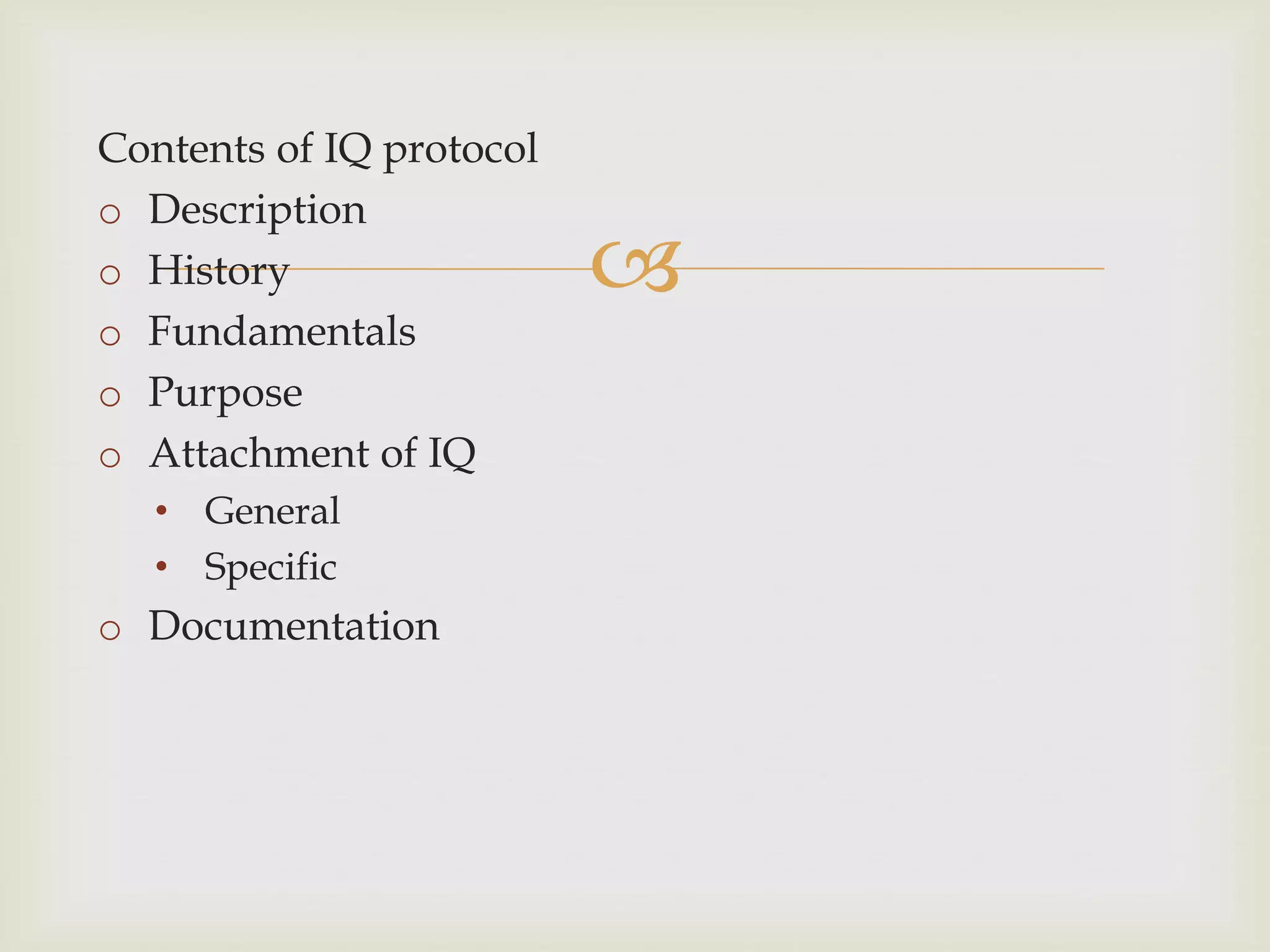 
Contents of IQ protocol
o Description
o History
o Fundamentals
o Purpose
o Attachment of IQ
• General
• Specific
o Documentation
 