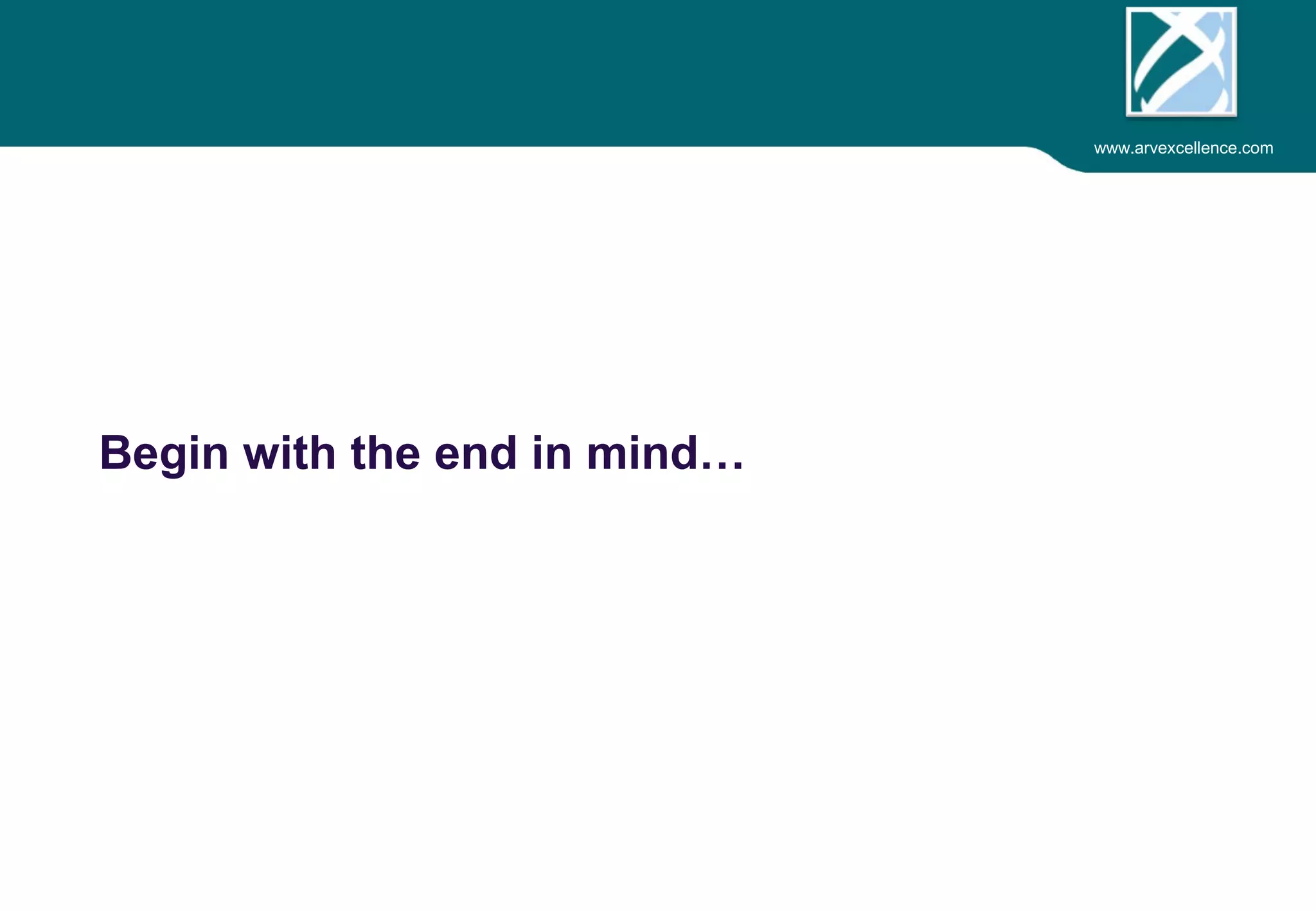 www.arvexcellence.com 
Begin with the end in mind… 
 