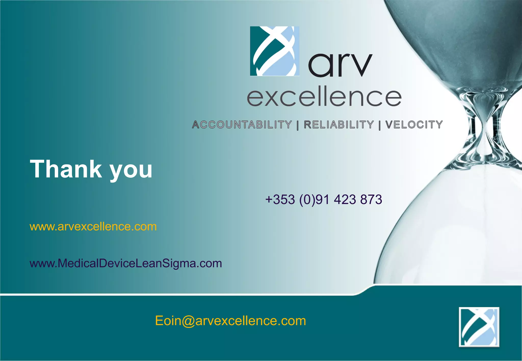Call us 
www.arvexcellence.com 
www.MedicalDeviceLeanSigma.com 
+353 (0)91 423 873 
Eoin@arvexcellence.com 
