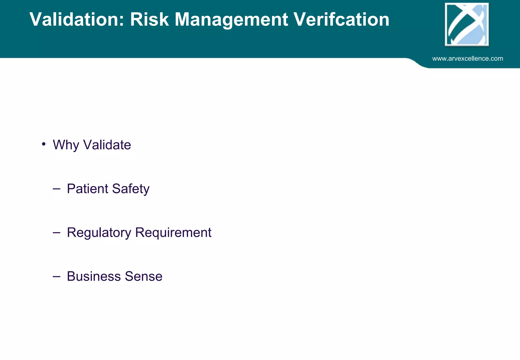 www.arvexcellence.com 
Validation: Risk Management Verification 
• Why Validate 
– Patient Safety 
– Regulatory Requirement 
– Business Sense 
 
