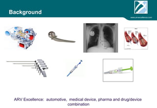 www.arvexcellence.com 
Background 
ARV Excellence: expertise in medical device, pharma and drug/device 
combination product process improvement 
 