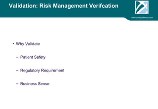 www.arvexcellence.com 
Validation: Risk Management Verification 
• Why Validate 
– Patient Safety 
– Regulatory Requirement 
– Business Sense 
 