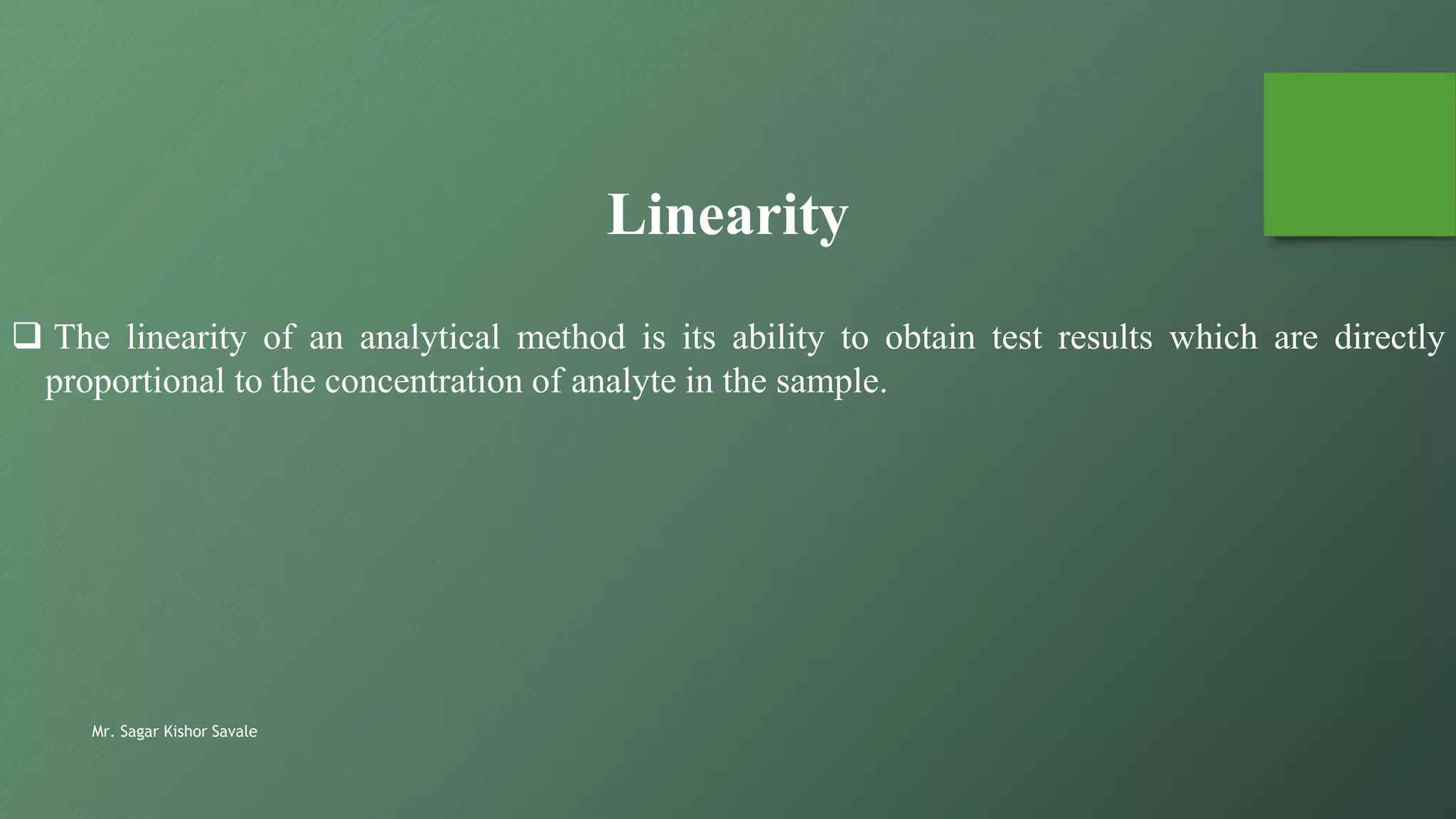 Mr. Sagar Kishor Savale
 The linearity of an analytical method is its ability to obtain test results which are directly
proportional to the concentration of analyte in the sample.
Linearity
 