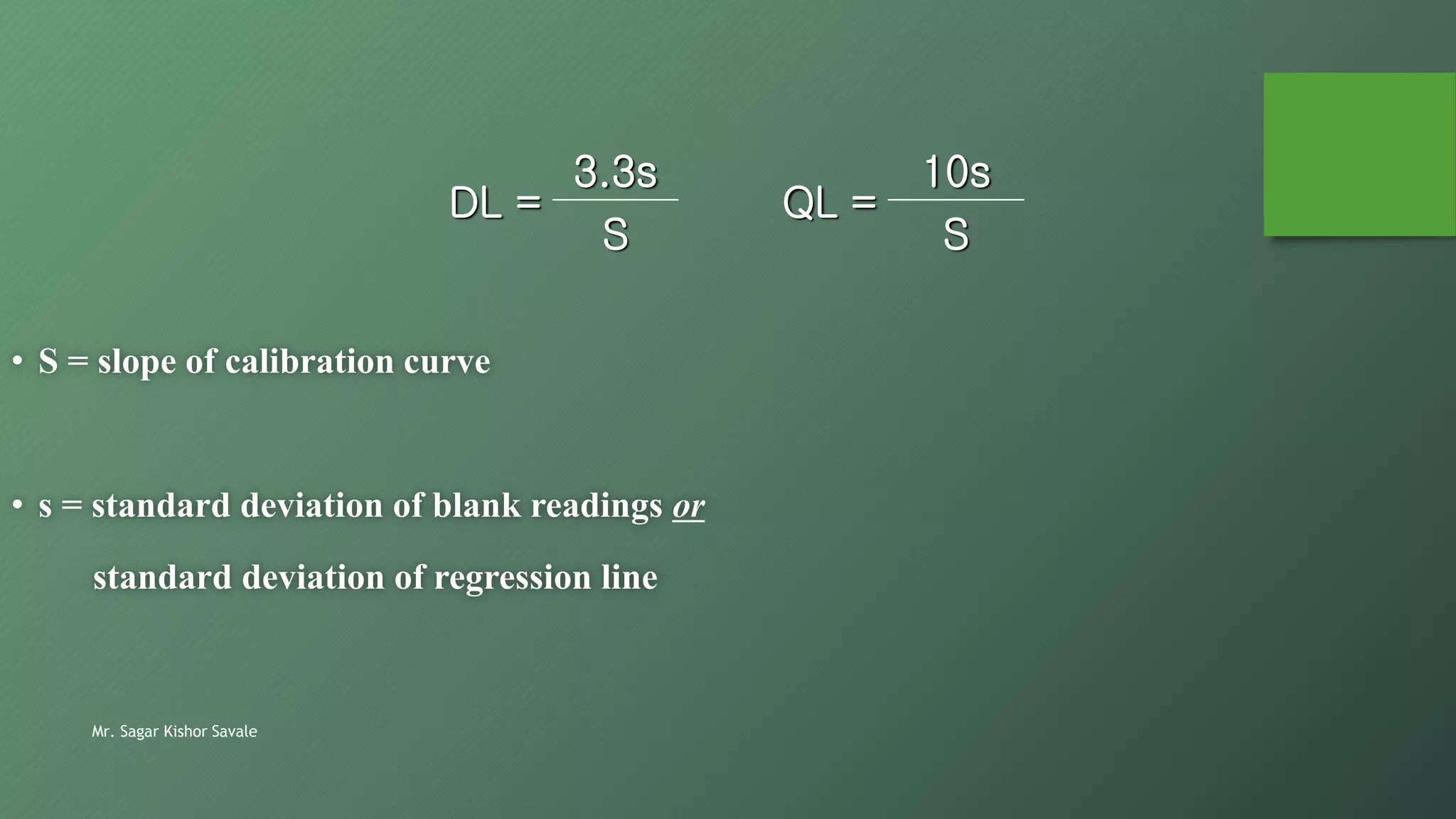 Mr. Sagar Kishor Savale
DL =
3.3s
QL =
10s
S S
• S = slope of calibration curve
• s = standard deviation of blank readings or
standard deviation of regression line
 
