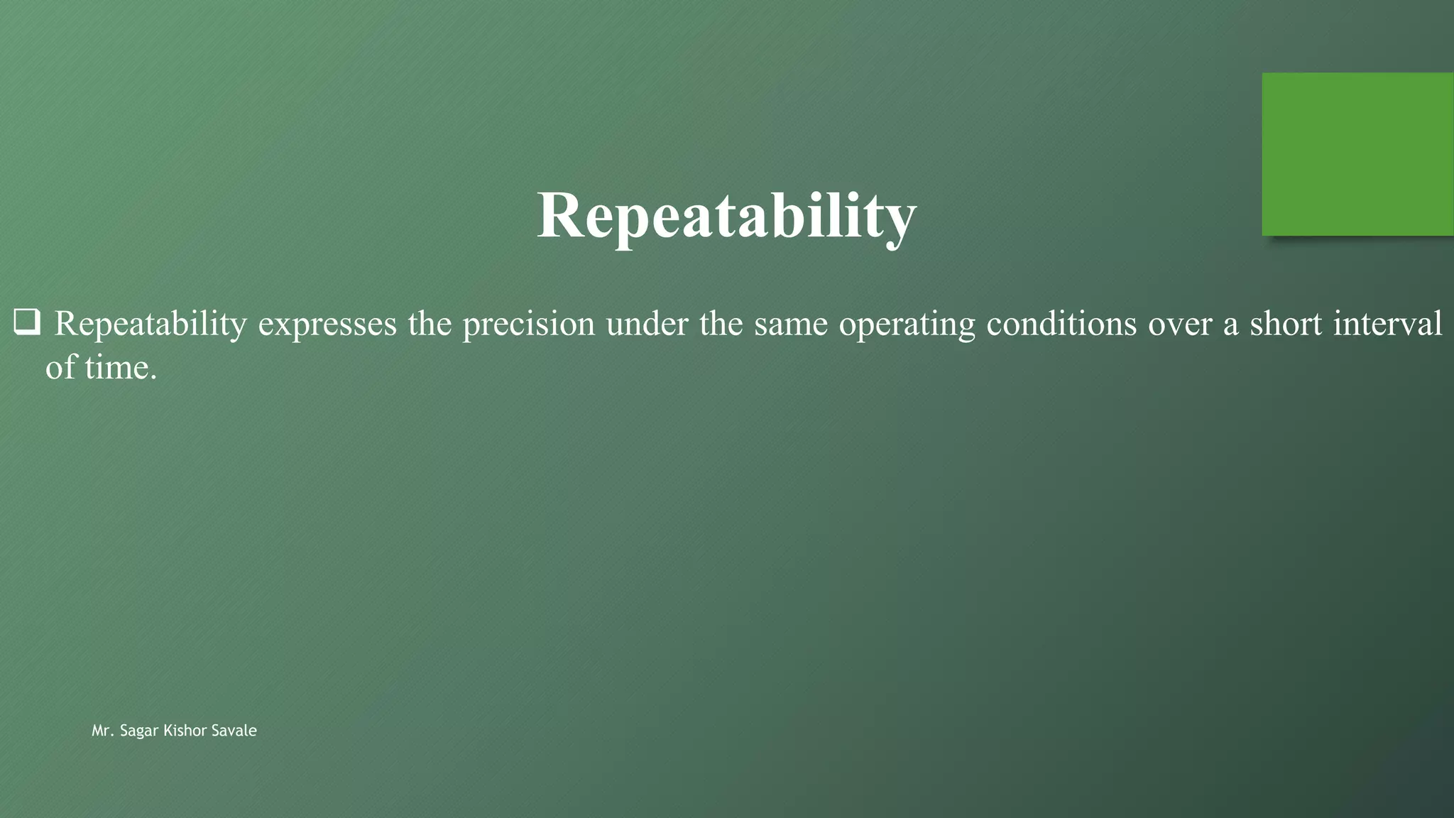 Mr. Sagar Kishor Savale
 Repeatability expresses the precision under the same operating conditions over a short interval
of time.
Repeatability
 