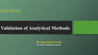 Validation of Analytical Methods
Mr. Sagar Kishor Savale
M. Pharm [Pharmaceutics]
Mr. Sagar Kishor Savale
 