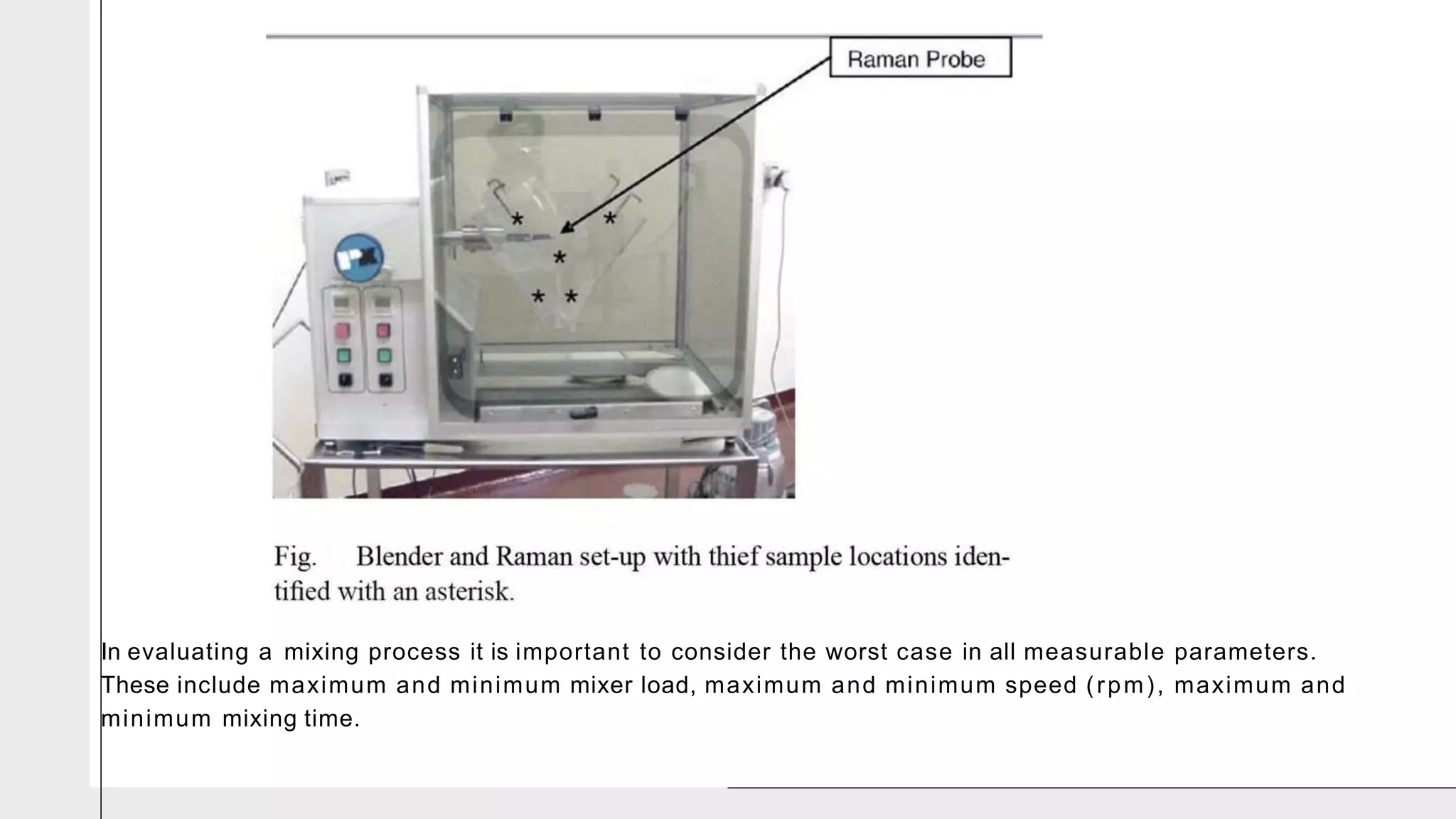 In evaluating a mixing process it is important to consider the worst case in all measurable parameters.
These include maximum and minimum mixer load, maximum and minimum speed (rpm), maximum and
minimum mixing time.
 
