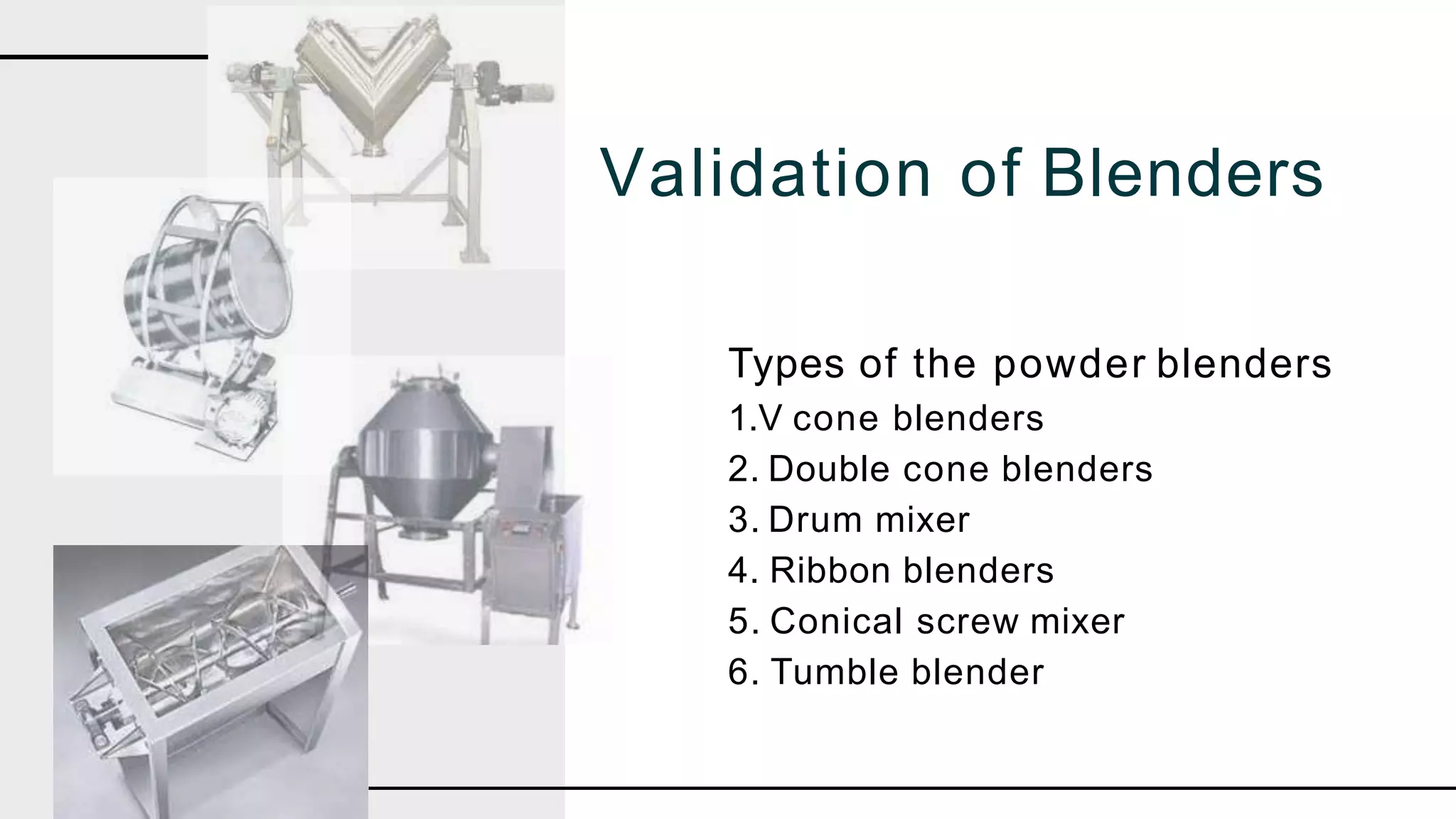 Types of the powder blenders
1.V cone blenders
2. Double cone blenders
3. Drum mixer
4. Ribbon blenders
5. Conical screw mixer
6. Tumble blender
Validation of Blenders
 
