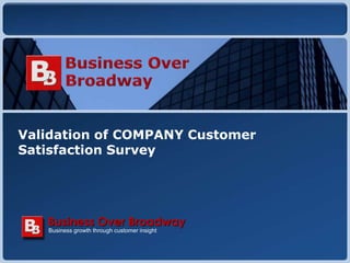 Copyright © 2010 Business Over Broadway
Validation of COMPANY Customer
Satisfaction Survey
Business growth through customer insight
Business Over Broadway
 