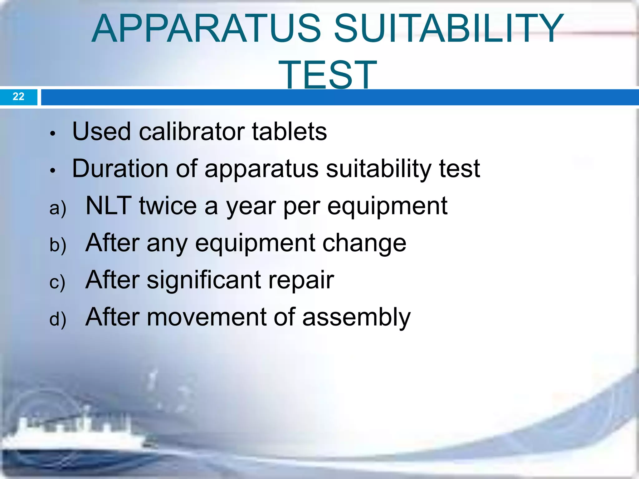 APPARATUS SUITABILITY
TEST
• Used calibrator tablets
• Duration of apparatus suitability test
a) NLT twice a year per equipment
b) After any equipment change
c) After significant repair
d) After movement of assembly
22
 