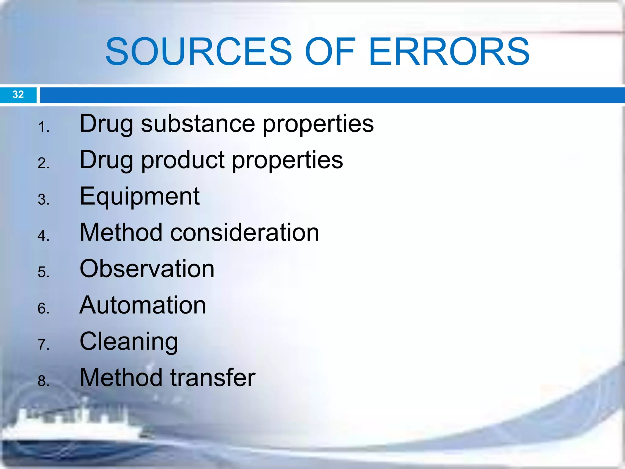 SOURCES OF ERRORS
1. Drug substance properties
2. Drug product properties
3. Equipment
4. Method consideration
5. Observation
6. Automation
7. Cleaning
8. Method transfer
32
 