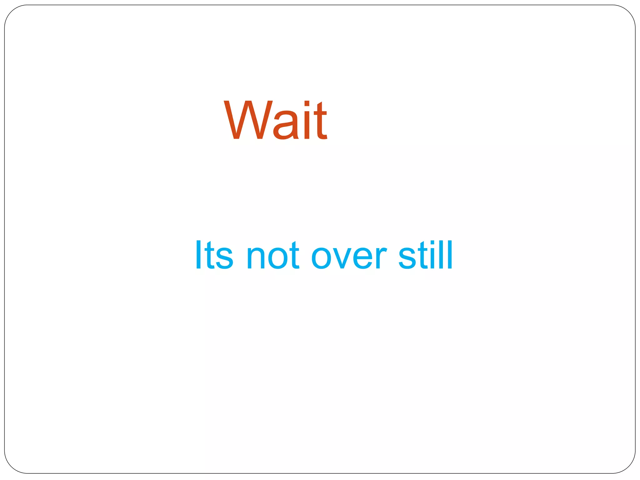 Wait
Its not over still
 