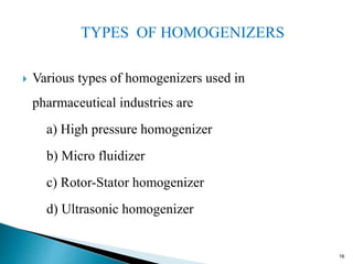 HIGH PRESSURE HOMOGENIZER
 Auguste Gaulin introduced the first high-pressure homogenizer in
1900 for homogenizing milk.
...