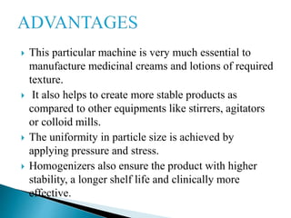  This particular machine is very much essential to
manufacture medicinal creams and lotions of required
texture.
 It als...
