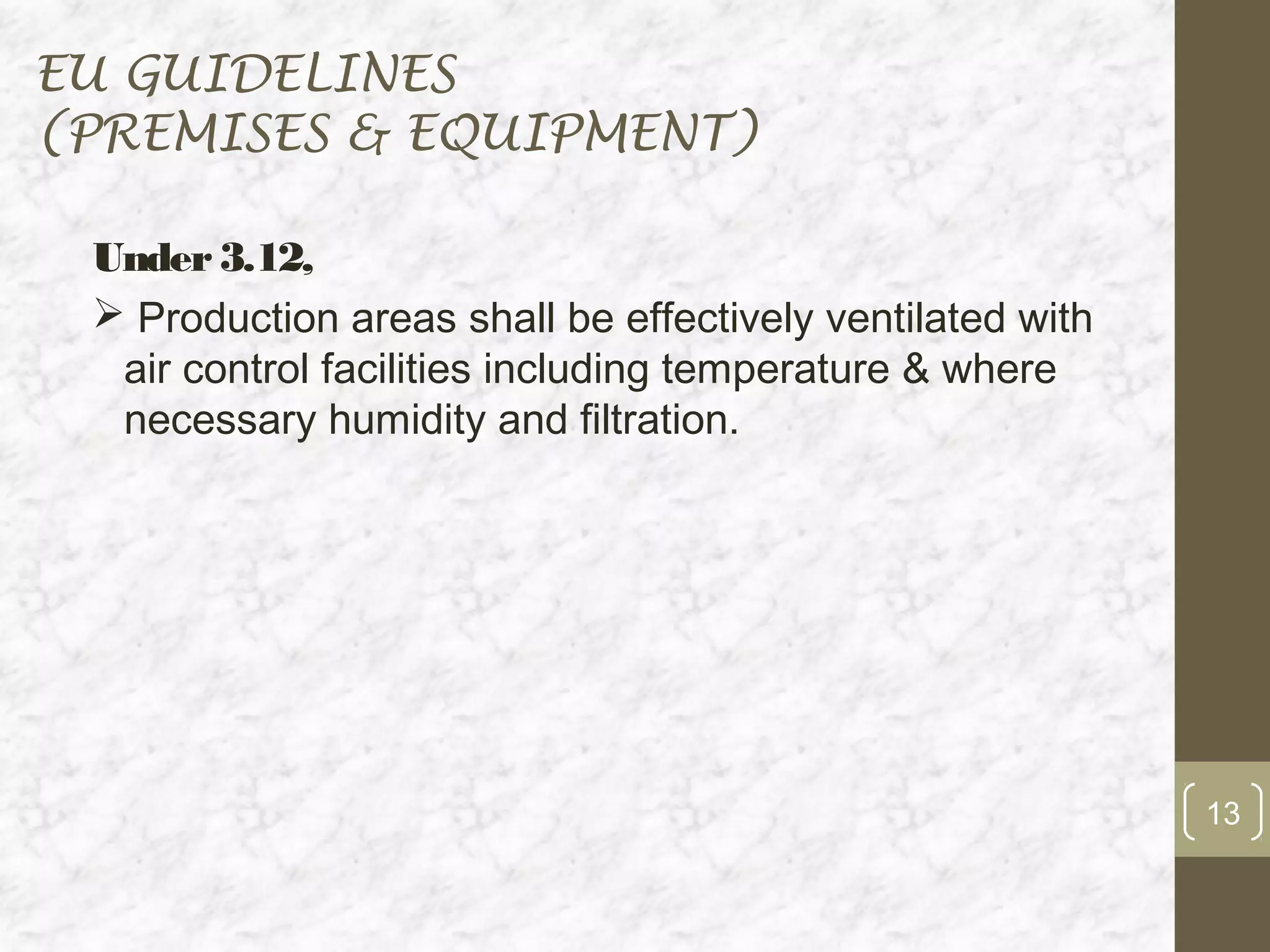 EU GUIDELINES
(PREMISES & EQUIPMENT)

 Under 3.12,
  Production areas shall be effectively ventilated with
  air control facilities including temperature & where
  necessary humidity and filtration.




                                                           13
 