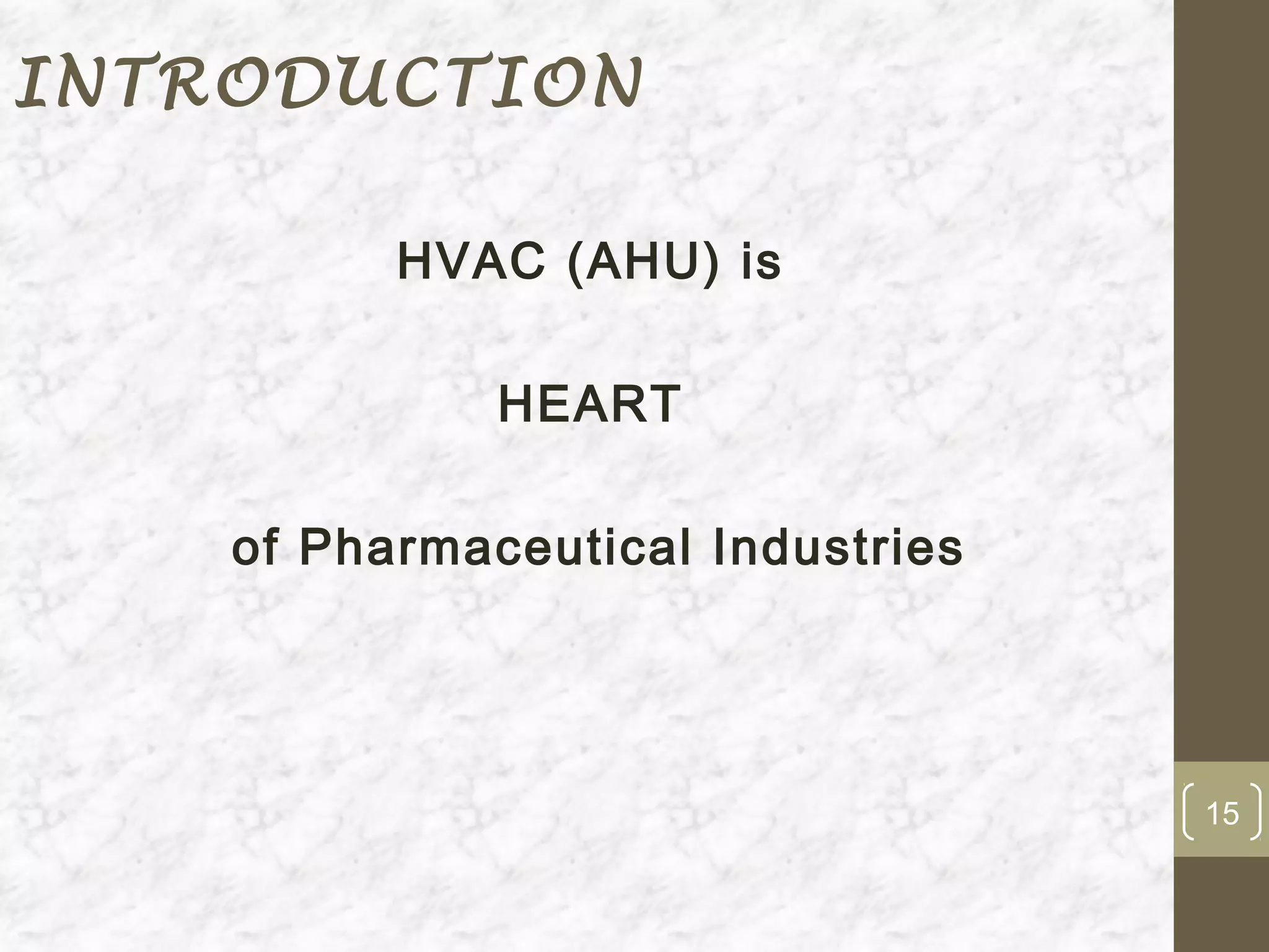 INTRODUCTION

          HVAC (AHU) is

              HEART

    of Pharmaceutical Industries




                                   15
 