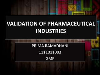 VALIDATION OF PHARMACEUTICAL
INDUSTRIES
PRIMA RAMADHANI
1111011003
GMP
 