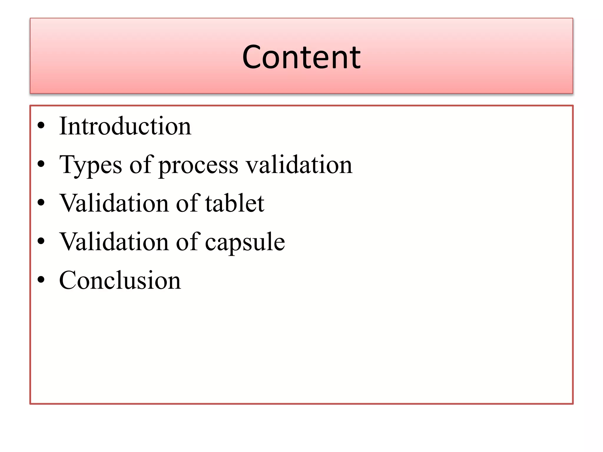 Content
• Introduction
• Types of process validation
• Validation of tablet
• Validation of capsule
• Conclusion
 