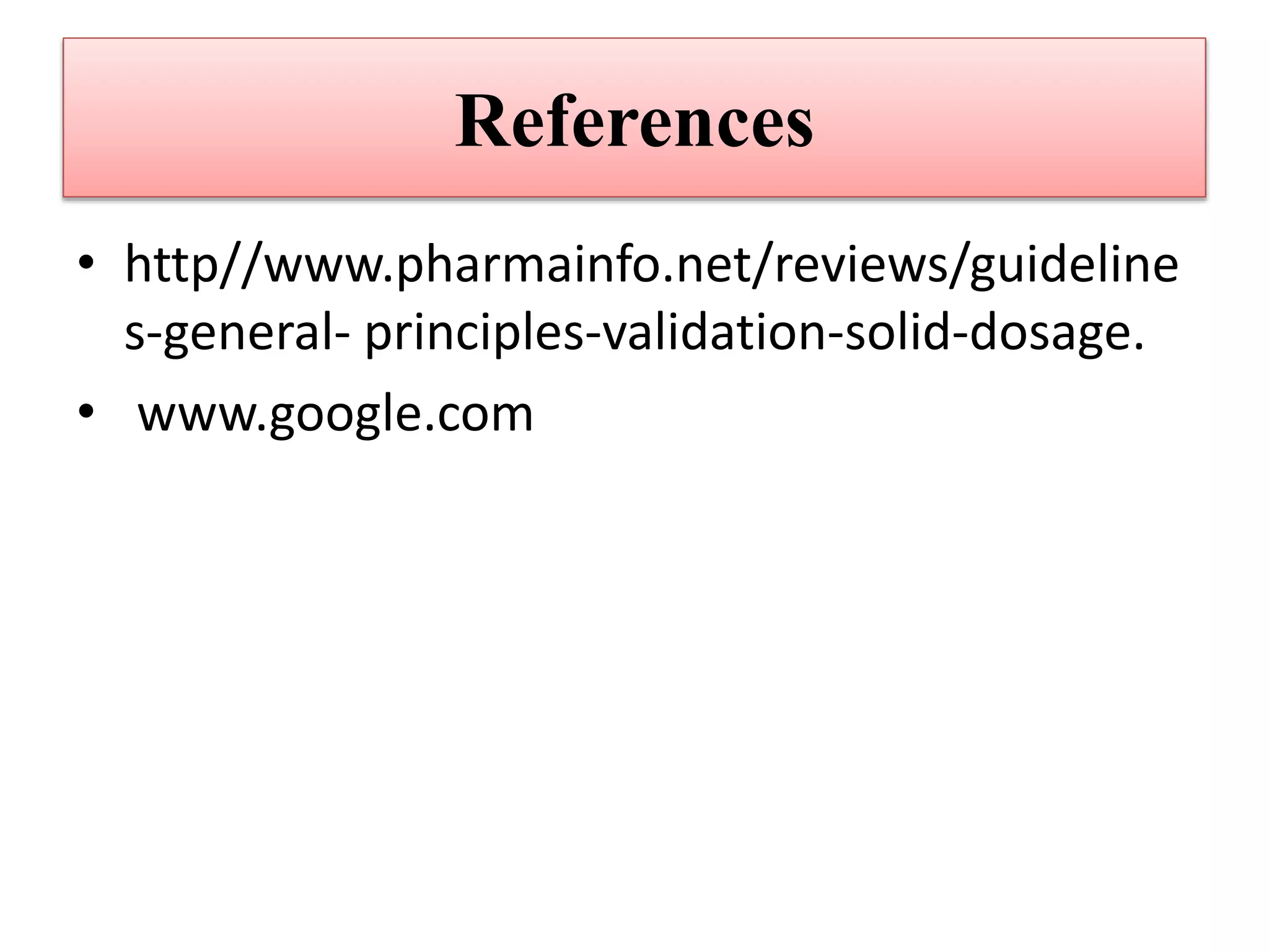 References
• http//www.pharmainfo.net/reviews/guideline
s-general- principles-validation-solid-dosage.
• www.google.com
 