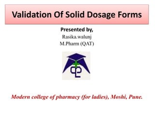 Validation Of Solid Dosage Forms
Presented by,
Rasika.walunj
M.Pharm (QAT)
Modern college of pharmacy (for ladies), Moshi, Pune.
 