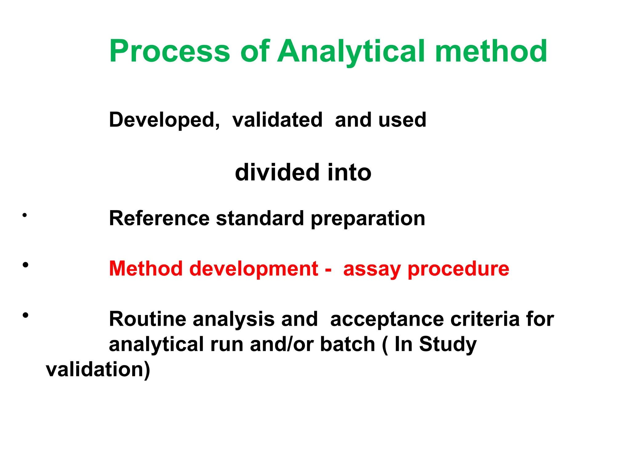 Process of Analytical method
Developed, validated and used
divided into
• Reference standard preparation
• Method development - assay procedure
• Routine analysis and acceptance criteria for
analytical run and/or batch ( In Study
validation)
 