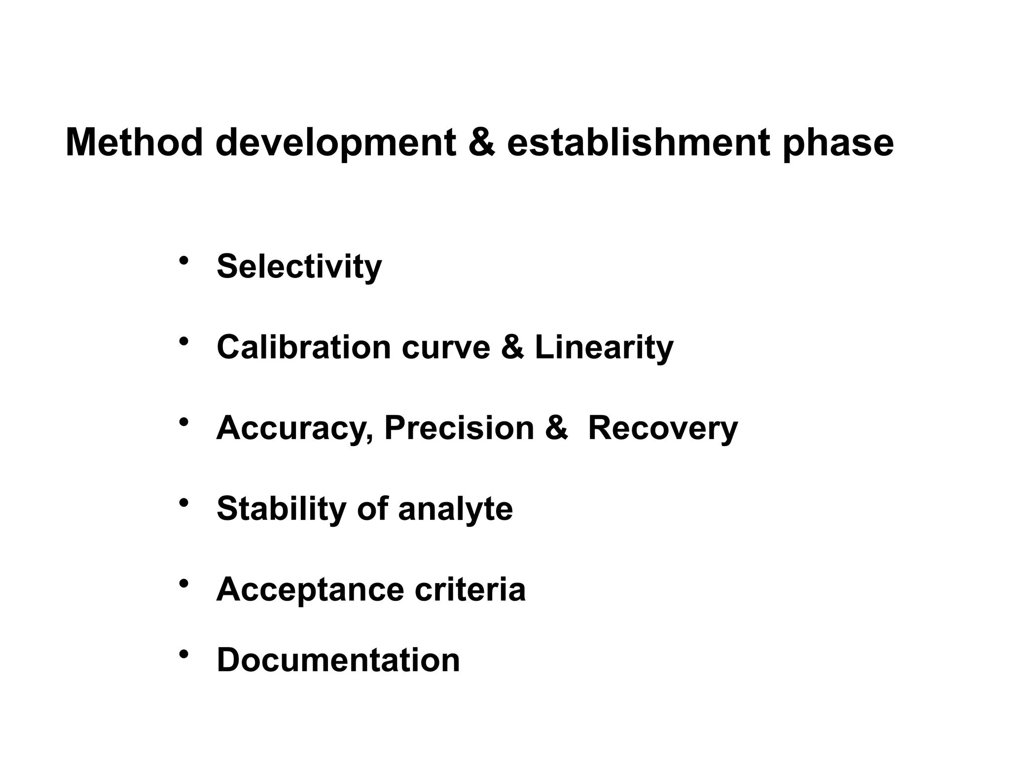 Method development & establishment phase
• Selectivity
• Calibration curve & Linearity
• Accuracy, Precision & Recovery
• Stability of analyte
• Acceptance criteria
• Documentation
 