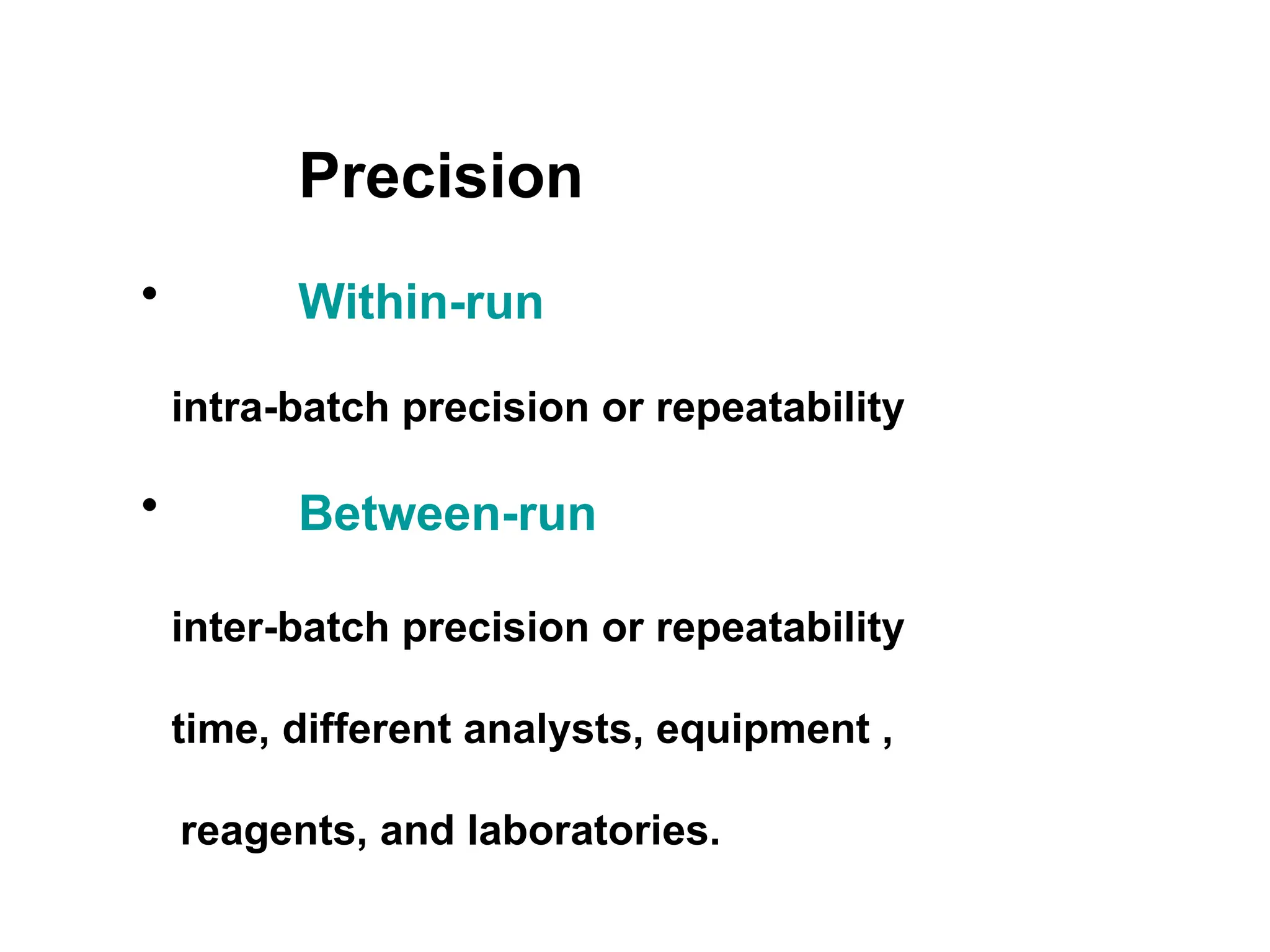 Precision
• Within-run
intra-batch precision or repeatability
• Between-run
inter-batch precision or repeatability
time, different analysts, equipment ,
reagents, and laboratories.
 