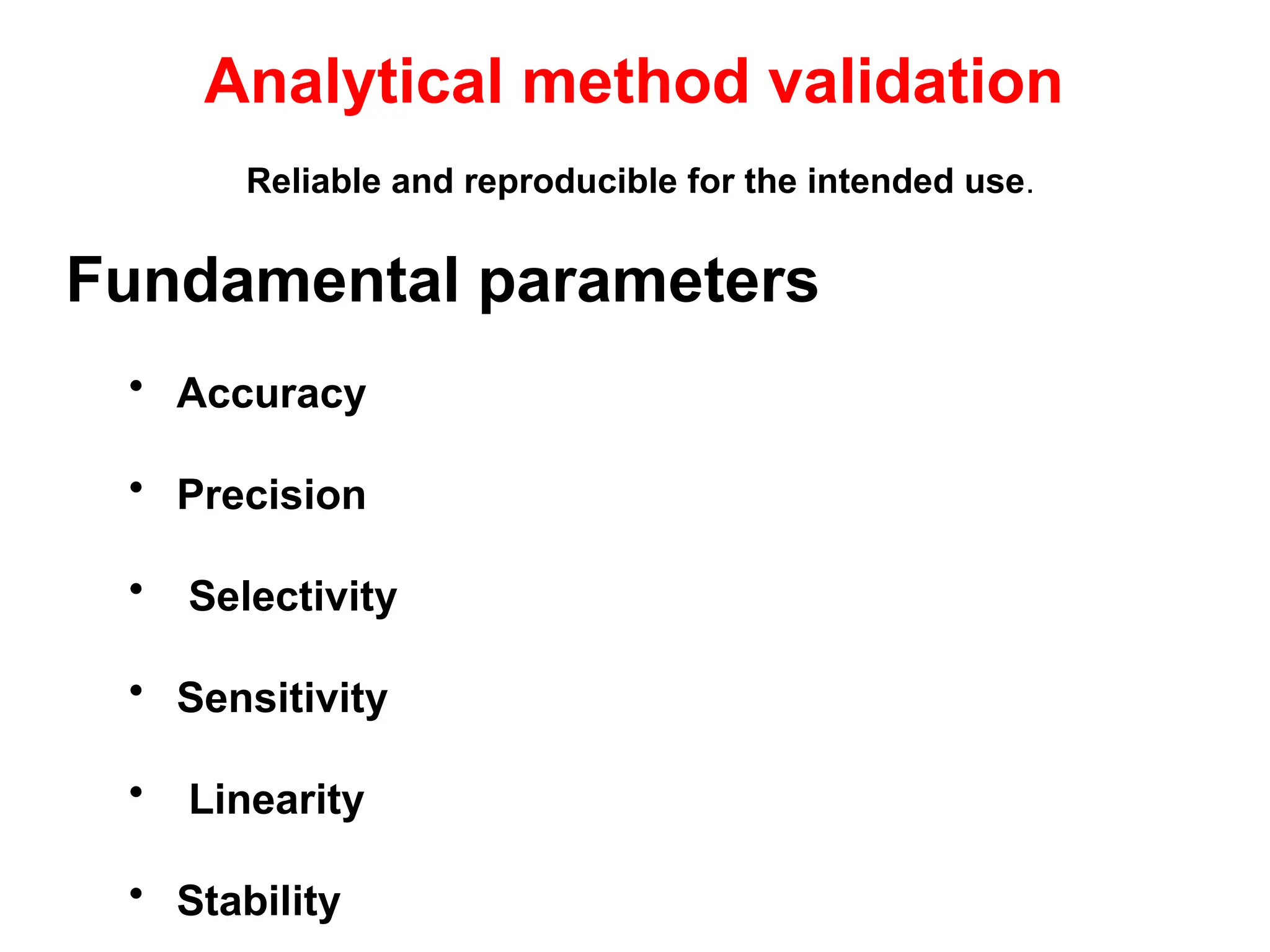 Analytical method validation
Reliable and reproducible for the intended use.
Fundamental parameters
• Accuracy
• Precision
• Selectivity
• Sensitivity
• Linearity
• Stability
 