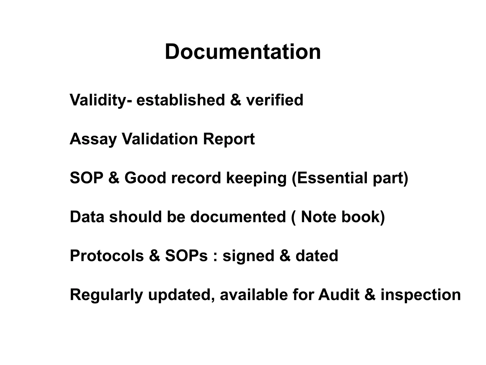 Documentation
Validity- established & verified
Assay Validation Report
SOP & Good record keeping (Essential part)
Data should be documented ( Note book)
Protocols & SOPs : signed & dated
Regularly updated, available for Audit & inspection
 