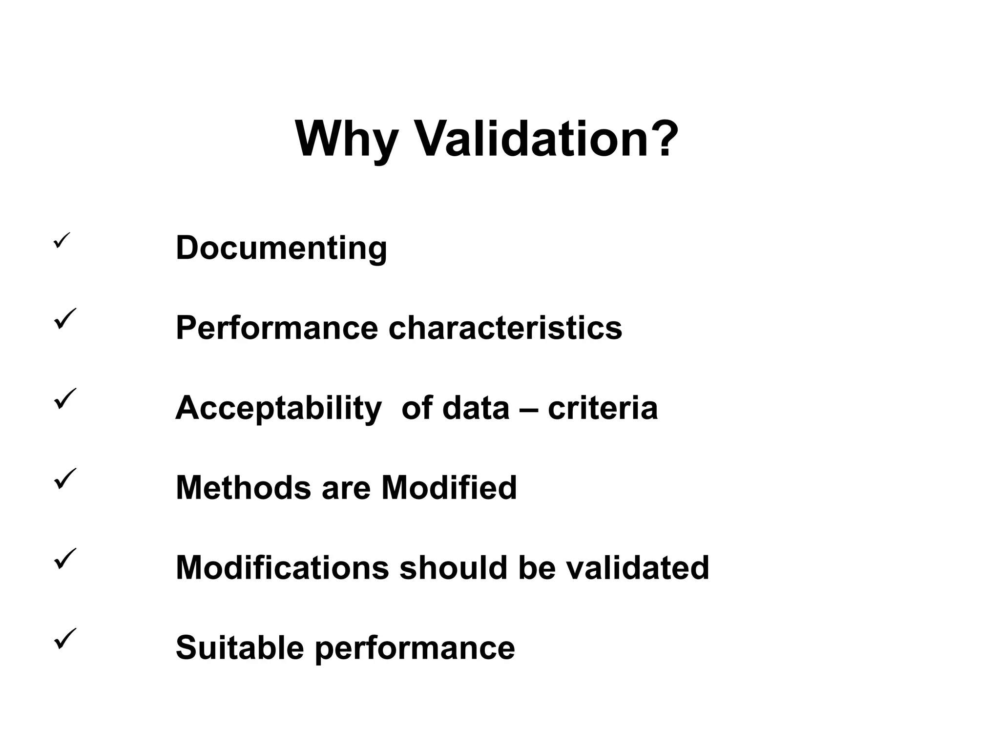 Why Validation?
 Documenting
 Performance characteristics
 Acceptability of data – criteria
 Methods are Modified
 Modifications should be validated
 Suitable performance
 