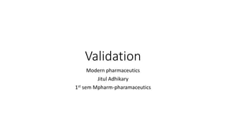 Validation
Modern pharmaceutics
Jitul Adhikary
1st sem Mpharm-pharamaceutics
 