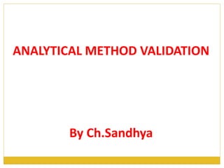 ANALYTICAL METHOD VALIDATION
By Ch.Sandhya
 