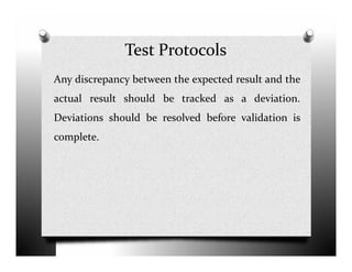 Test Protocols
Any discrepancy between the expected result and the
actual result should be tracked as a deviation.
Deviations should be resolved before validation is
complete.complete.
 