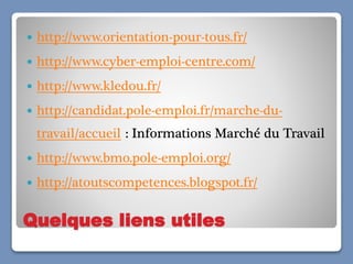 Quelques liens utiles
 http://www.orientation-pour-tous.fr/
 http://www.cyber-emploi-centre.com/
 http://www.kledou.fr/...