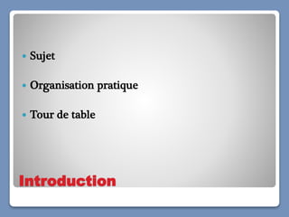 Introduction
 Sujet
 Organisation pratique
 Tour de table
 