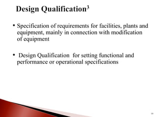 • Specification of requirements for facilities, plants and
equipment, mainly in connection with modification
of equipment
• Design Qualification for setting functional and
performance or operational specifications
19
 