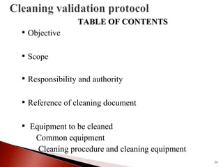 TABLE OF CONTENTSTABLE OF CONTENTS
• Objective
• Scope
• Responsibility and authority
• Reference of cleaning document
• Equipment to be cleaned
Common equipment
Cleaning procedure and cleaning equipment
24
 